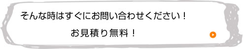 そんな時はすぐにお問い合わせください